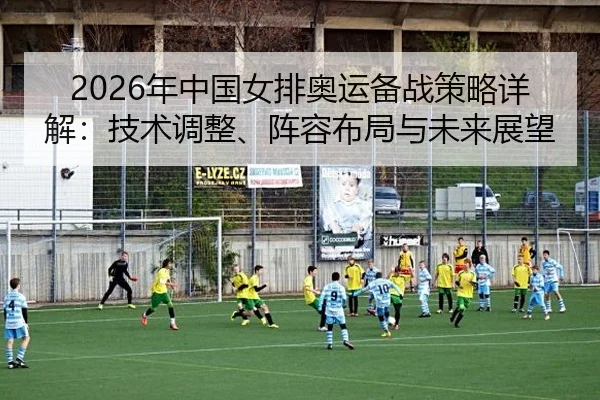 nian-zhong-guo-nv-pai-ao-yun-bei-zhan-ce-lve-xiang-jie-ji-shu-tiao-zheng-zhen-rong-bu-ju-yu-wei-lai-zhan-wang-2-438.jpg