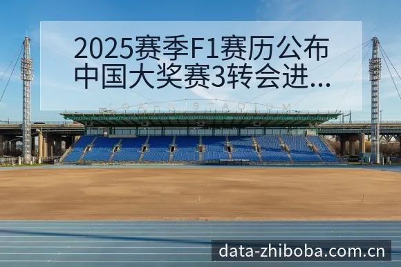2025赛季F1赛历公布中国大奖赛3转会进展与阵容影响技 - NBA直播