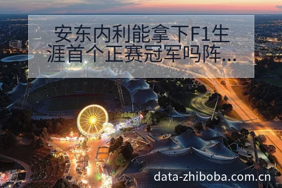 安东内利能拿下F1生涯首个正赛冠军吗阵容调整影响分析及风 - NBA直播