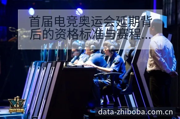 首届电竞奥运会延期背后的资格标准与赛程前瞻分析 - NBA直播
