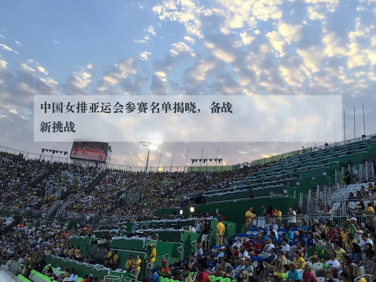 中国女排亚运会参赛名单揭晓，备战新挑战
